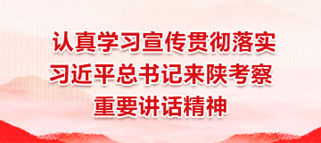 認真學習宣傳貫徹落實習近平總書記來陜考察重要講話精神